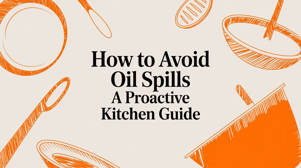 How to Avoid Oil Spills A Proactive Kitchen Guide